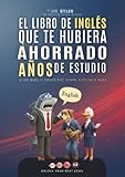 El Libro de Inglés que te hubiera ahorrado años de estudio: Lo que nadie te explicó pero siempre necesitaste saber