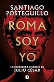 Roma soy yo (Serie Julio César 1): La verdadera historia de Julio César (Histórica)